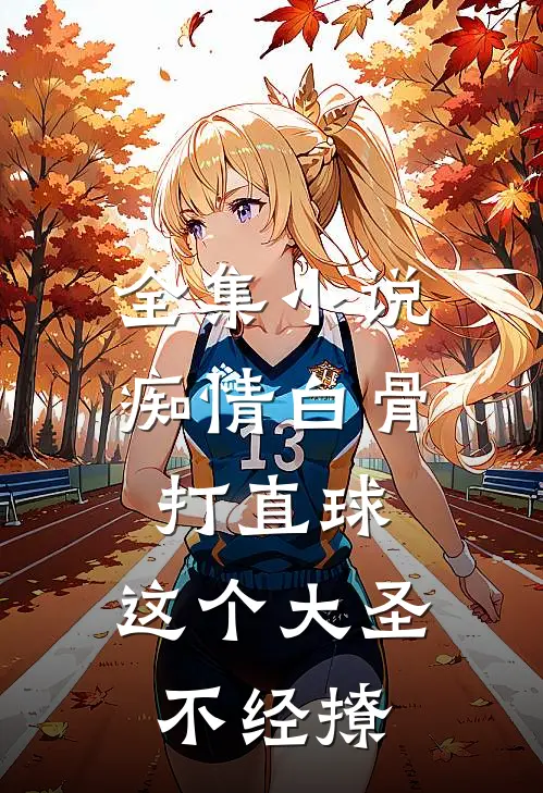 全集小说痴情白骨打直球，这个大圣不经撩