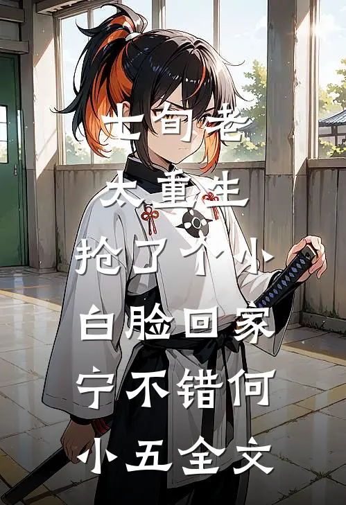七旬老太重生，抢了个小白脸回家宁不错何小五全文