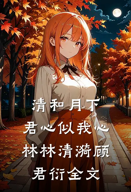 清和月下，君心似我心林林清漪顾君衍全文