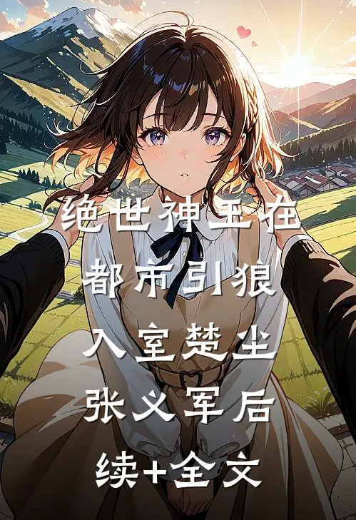 绝世神王在都市-引狼入室楚尘张义军后续+全文