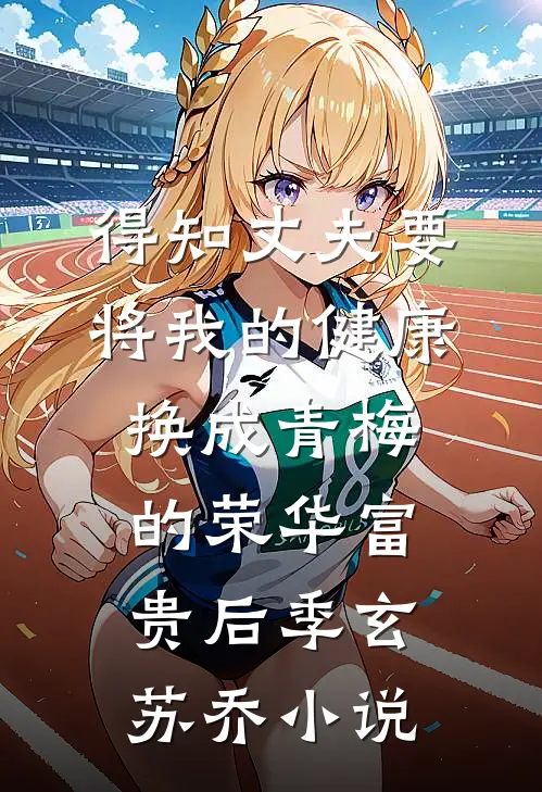 得知丈夫要将我的健康换成青梅的荣华富贵后季玄苏乔小说