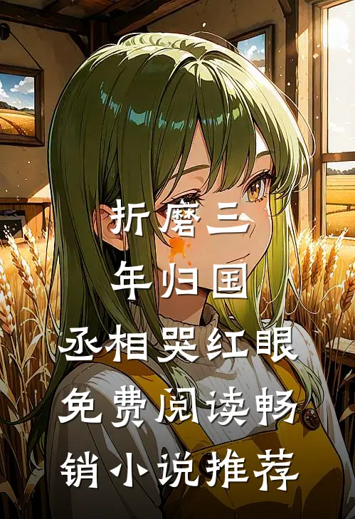 折磨三年归国,丞相哭红眼免费阅读畅销小说推荐