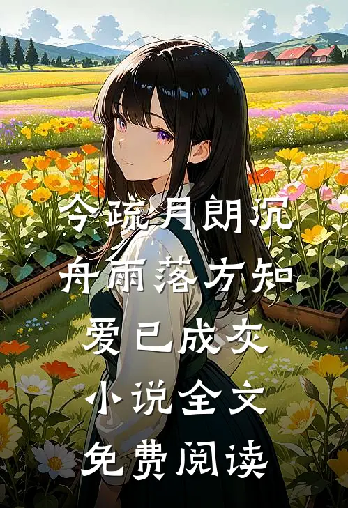 今疏月朗沉舟雨落方知，爱已成灰小说全文免费阅读