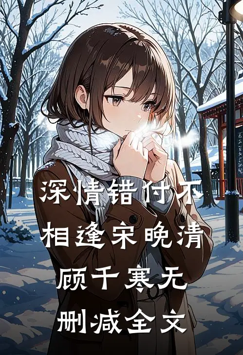 深情错付不相逢宋晚清顾千寒无删减全文