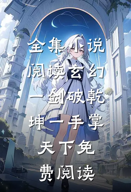 全集小说阅读玄幻一剑破乾坤一手掌天下免费阅读
