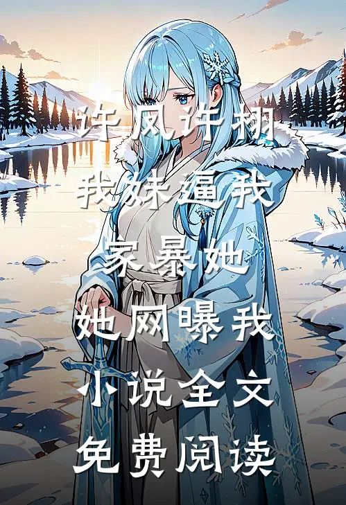 许凤许栩我妹逼我家暴她，她网曝我小说全文免费阅读