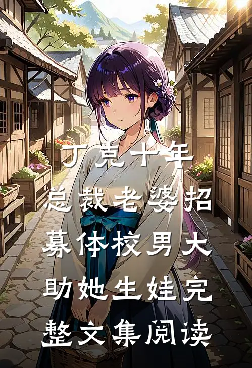 丁克十年，总裁老婆招募体校男大助她生娃完整文集阅读