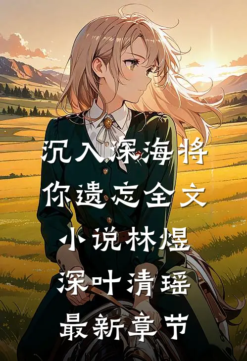 沉入深海将你遗忘全文小说林煜深叶清瑶最新章节