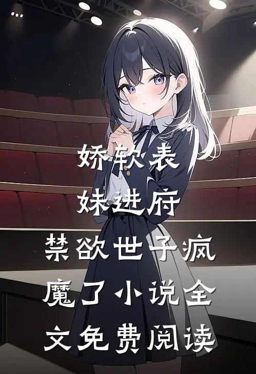 娇软表妹进府：禁欲世子疯魔了小说全文免费阅读