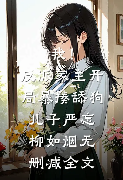 我！反派家主，开局暴揍舔狗儿子严忘柳如烟无删减全文