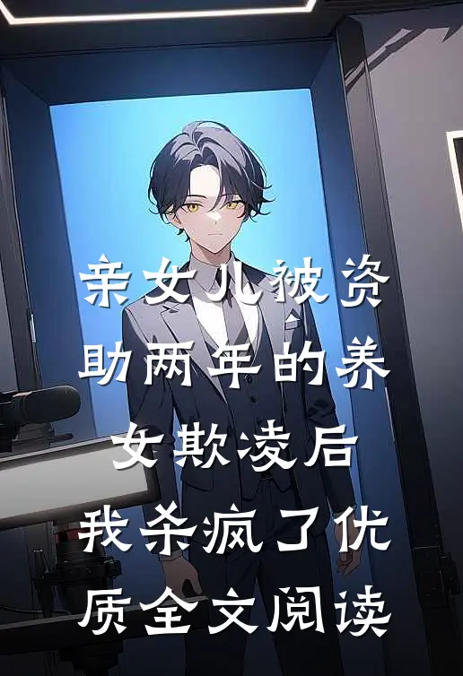 亲女儿被资助两年的养女欺凌后，我杀疯了优质全文阅读