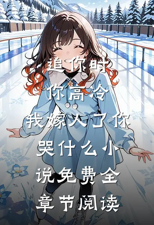 追你时你高冷,我嫁人了你哭什么小说免费全章节阅读