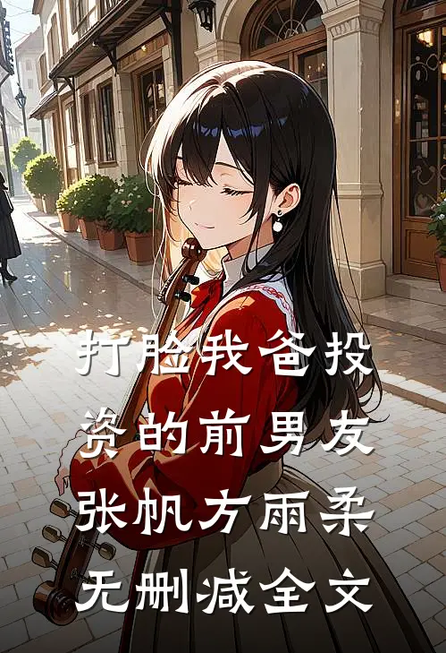 打脸我爸投资的前男友张帆方雨柔无删减全文