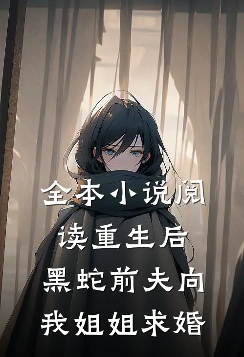 全本小说阅读重生后，黑蛇前夫向我姐姐求婚