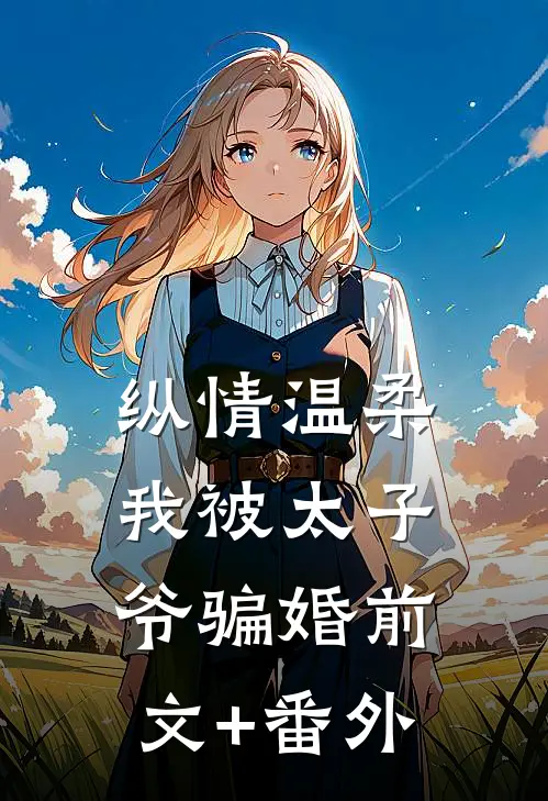纵情温柔，我被太子爷骗婚前文+番外