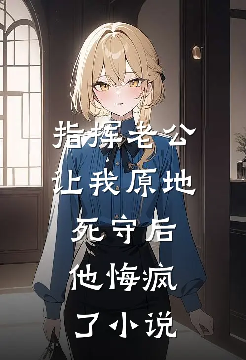 指挥老公让我原地死守后，他悔疯了小说