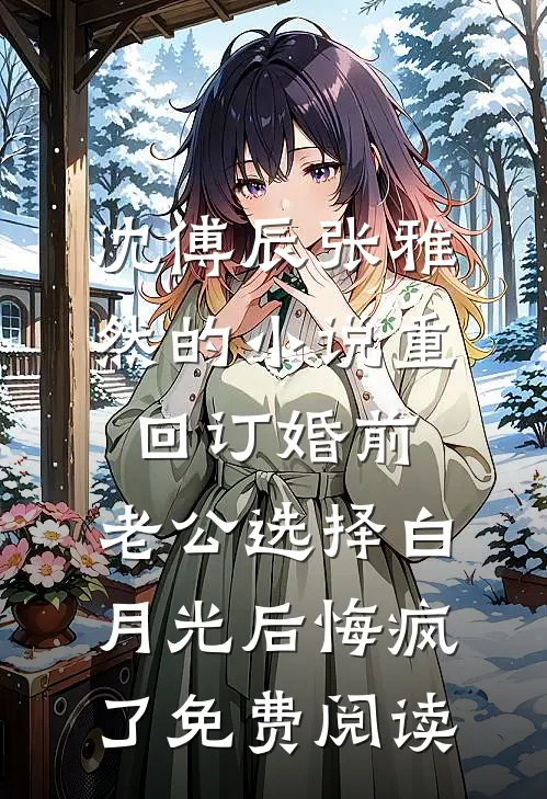 沈傅辰张雅然的小说重回订婚前，老公选择白月光后悔疯了免费阅读