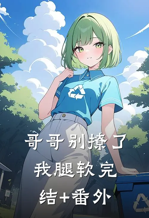 哥哥别撩了，我腿软完结+番外