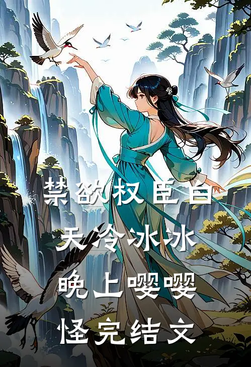 禁欲权臣白天冷冰冰，晚上嘤嘤怪完结文