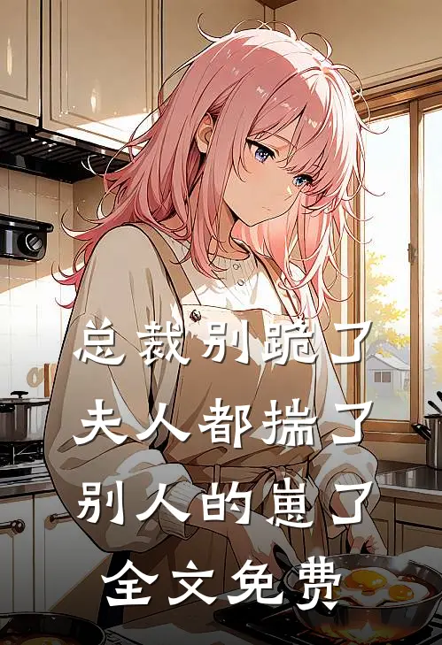 总裁别跪了，夫人都揣了别人的崽了全文免费