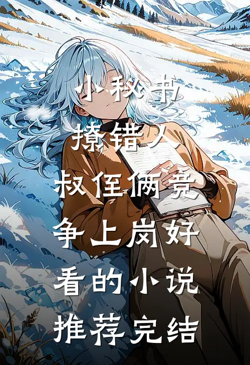 小秘书撩错人，叔侄俩竞争上岗好看的小说推荐完结