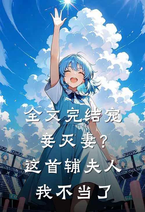 全文完结宠妾灭妻？这首辅夫人，我不当了