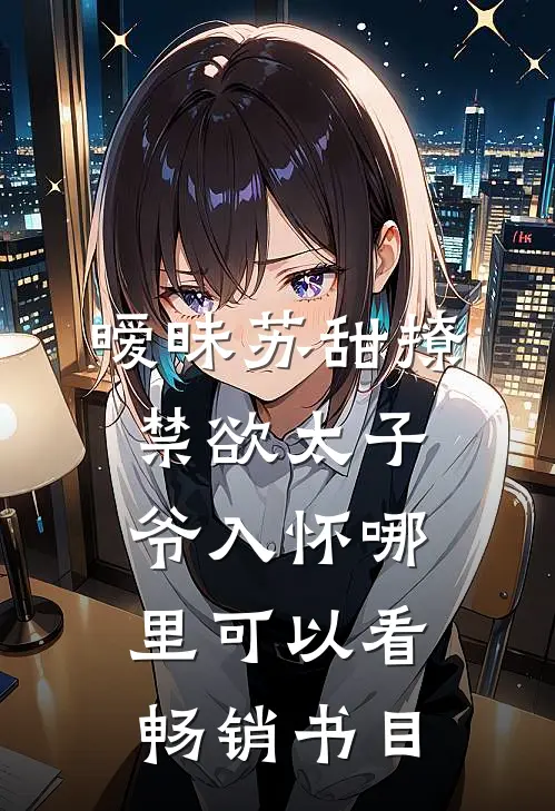 暧昧苏甜撩禁欲太子爷入怀哪里可以看畅销书目