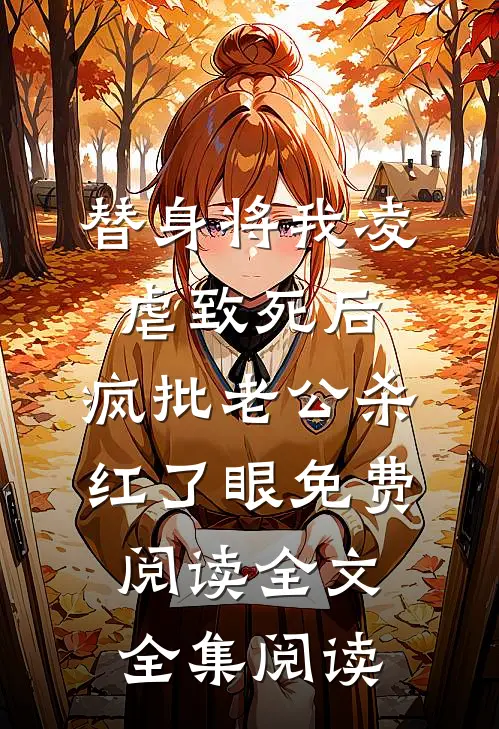 替身将我凌虐致死后，疯批老公杀红了眼免费阅读全文全集阅读