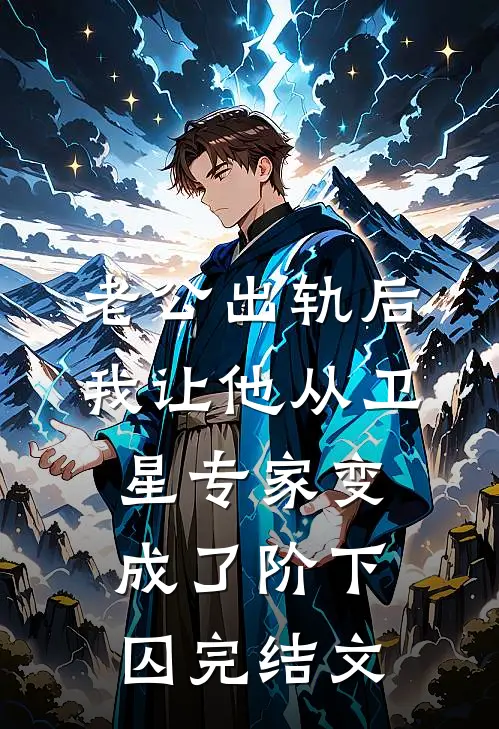 老公出轨后，我让他从卫星专家变成了阶下囚完结文
