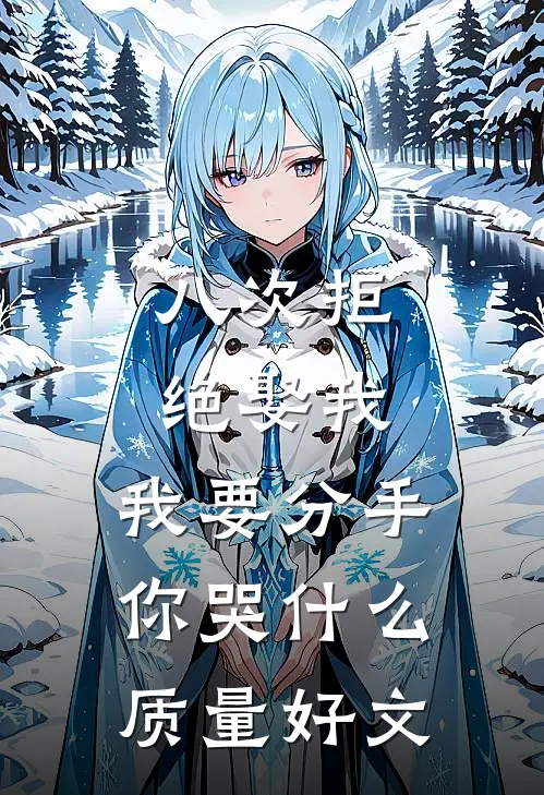 八次拒绝娶我，我要分手你哭什么质量好文