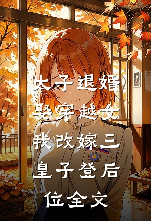太子退婚娶穿越女，我改嫁三皇子登后位全文