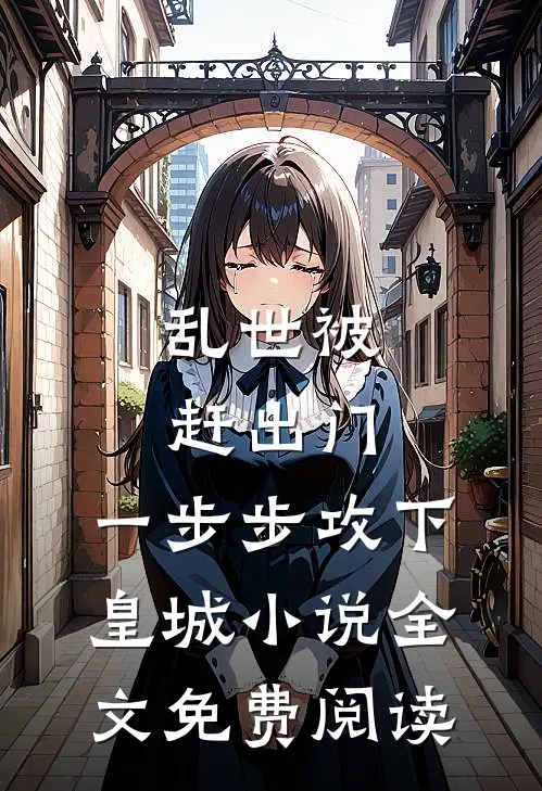 乱世被赶出门，一步步攻下皇城小说全文免费阅读
