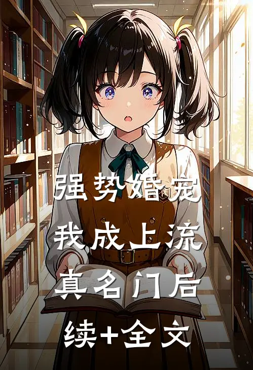 强势婚宠，我成上流真名门后续+全文