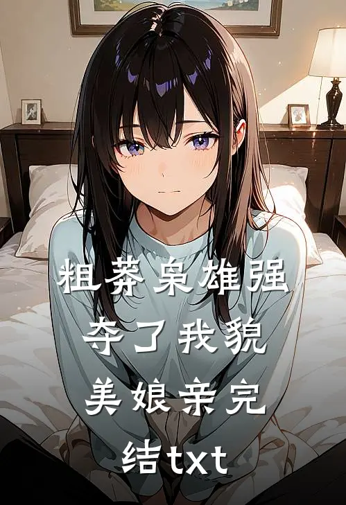 粗莽枭雄强夺了我貌美娘亲完结txt