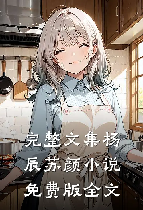 完整文集杨辰苏颜小说免费版全文