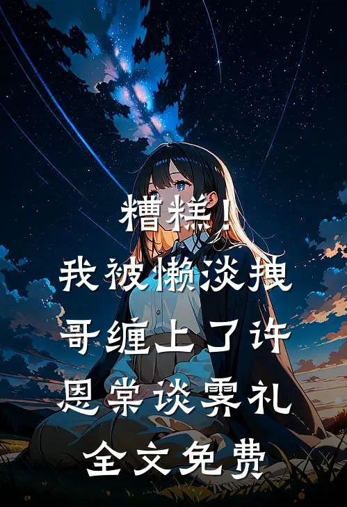 糟糕！我被懒淡拽哥缠上了许恩棠谈霁礼全文免费