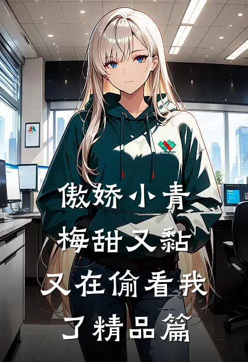傲娇小青梅甜又黏，又在偷看我了精品篇
