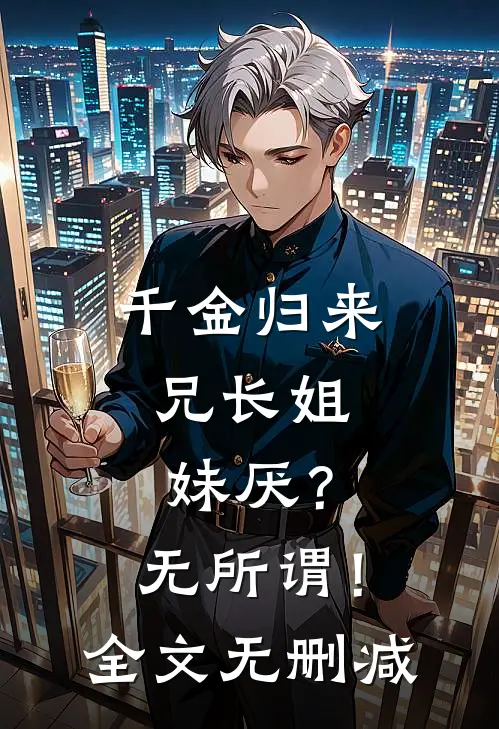 千金归来，兄长姐妹厌？无所谓！全文无删减