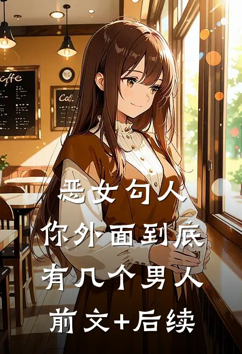 恶女勾人，你外面到底有几个男人前文+后续