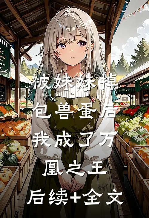 被妹妹掉包兽蛋后，我成了万凰之王。后续+全文