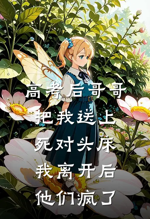 高考后哥哥把我送上死对头床，我离开后他们疯了