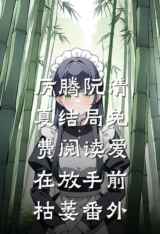 厉腾阮清夏结局免费阅读爱在放手前枯萎番外