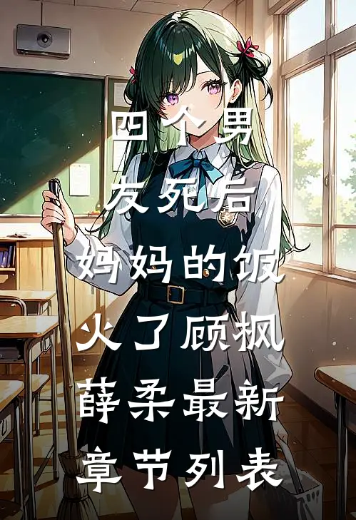 四个男友死后，妈妈的饭火了顾枫薛柔最新章节列表