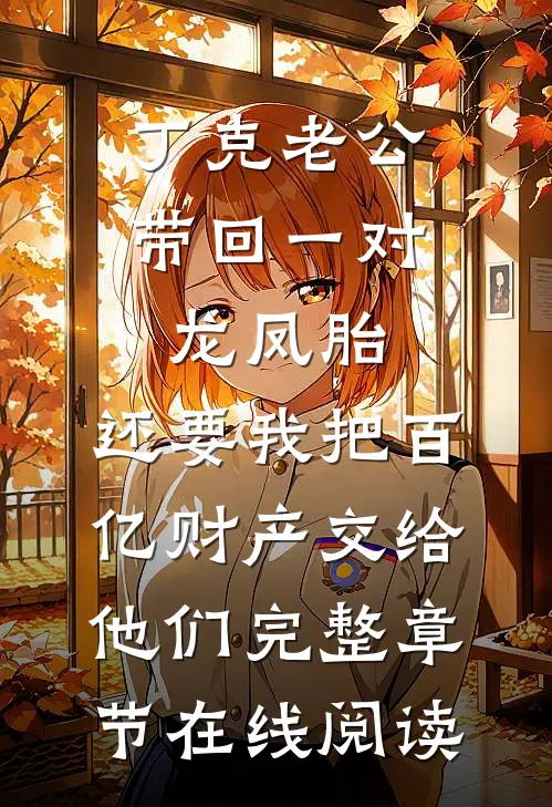 丁克老公带回一对龙凤胎，还要我把百亿财产交给他们完整章节在线阅读