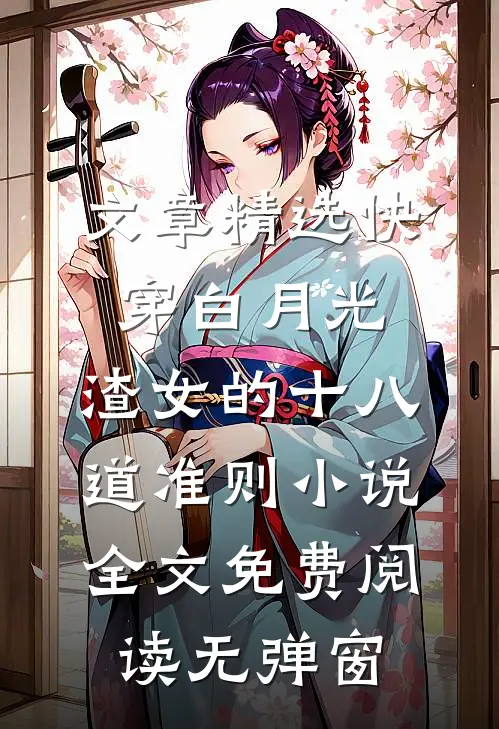 文章精选快穿白月光:渣女的十八道准则小说全文免费阅读无弹窗