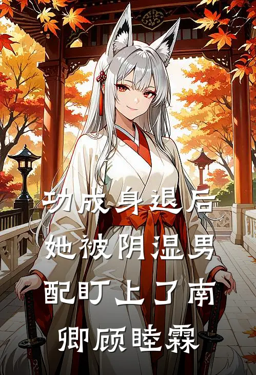 功成身退后，她被阴湿男配盯上了南卿顾睦霖