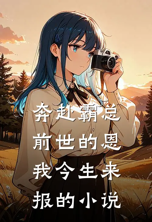 奔赴霸总，前世的恩我今生来报的小说