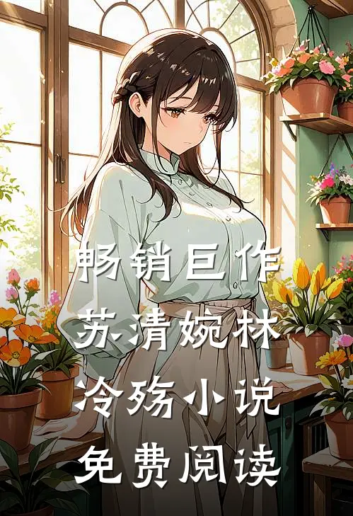 畅销巨作苏清婉林冷殇小说免费阅读