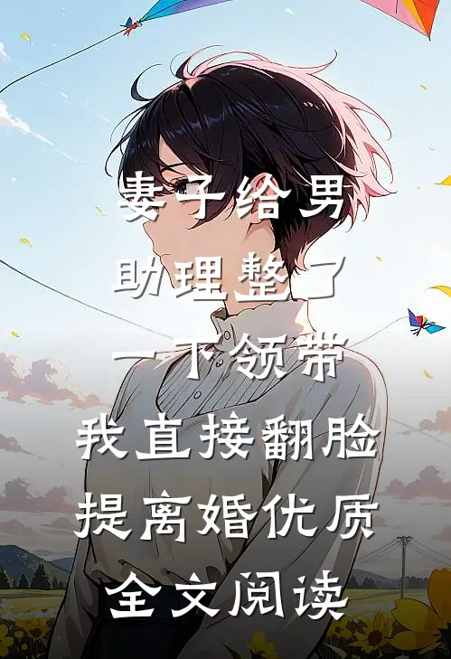 妻子给男助理整了一下领带，我直接翻脸提离婚优质全文阅读