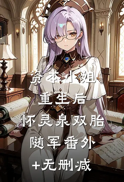 资本小姐重生后，怀灵泉双胎随军番外+无删减